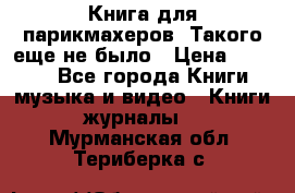 Книга для парикмахеров! Такого еще не было › Цена ­ 1 500 - Все города Книги, музыка и видео » Книги, журналы   . Мурманская обл.,Териберка с.